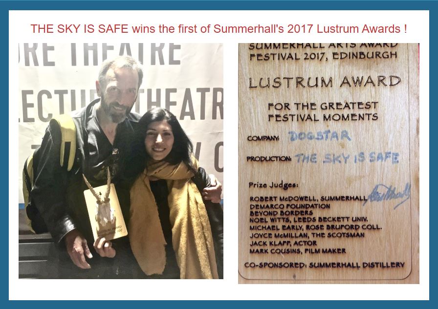Two images in a blue border titled with red text reading 'The Sky is Safe' wins the first year of Summerhall's 2027 Lustrum Awards!' On the left is a photo of performers Matthew Zajac and Dana Hajaj holding the Lustrum Award, a wooden plaque with a sheep skull attached to it. On the right is a close up photo of the award, a wooden plaque with an engraving reading 'Summerhall Arts Award Festival 2017, Edinburgh. Lustrum Award for the Greatest Festival Moments. Company: Dogstar, Production: The sky is Safe. Panel Judges: Robert McDowell - Summerhall, Beyond Borders, Noel Witts - Leeds Beckett University, Michael Early - Rose Bruford College, Joyce MacMillan - The Scotsman, Jack Klapp - Actor, Mark Cousins - Filmmaker. Co-sponsored by Summerhall Distillery'.

